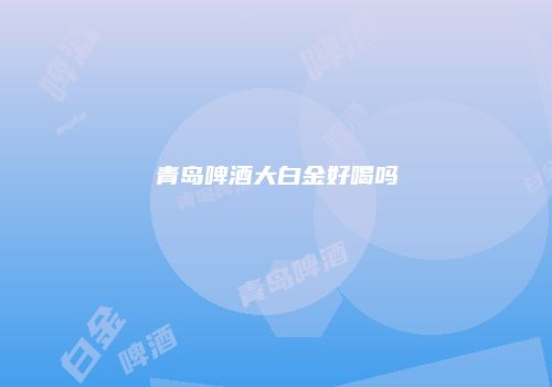 青岛啤酒大白金好喝吗