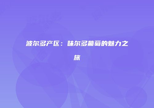 波尔多产区：味尔多葡萄的魅力之旅