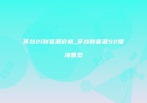 茅台2l财富酒价格_茅台财富酒52度浓香型