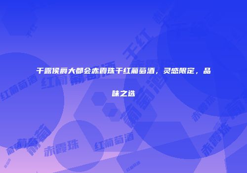 干露侯爵大都会赤霞珠干红葡萄酒，灵感限定，品味之选