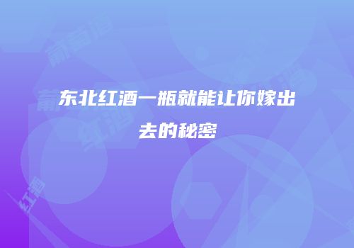 东北红酒一瓶就能让你嫁出去的秘密