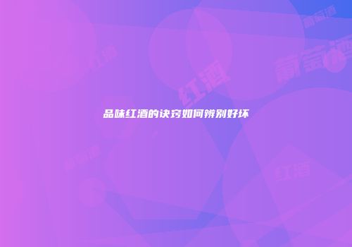 品味红酒的诀窍如何辨别好坏