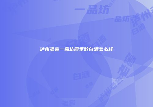 泸州老窖一品坊四季辞白酒怎么样