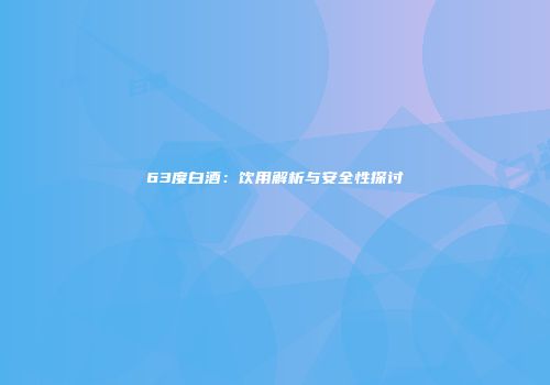63度白酒：饮用解析与安全性探讨