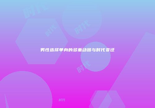 男性选择单身的多重动因与时代变迁
