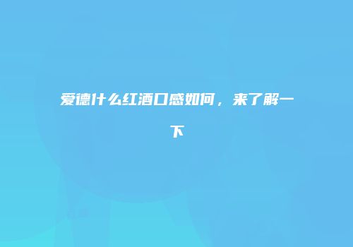 爱德什么红酒口感如何，来了解一下