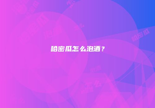 哈密瓜怎么泡酒？