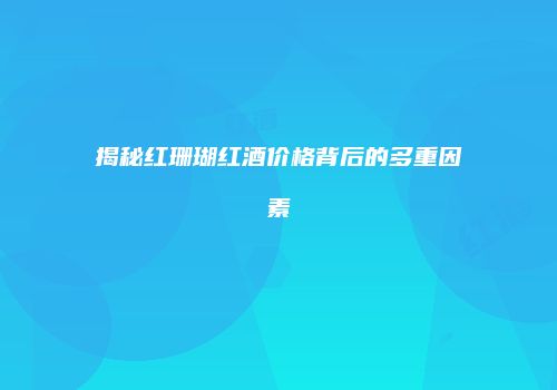 揭秘红珊瑚红酒价格背后的多重因素