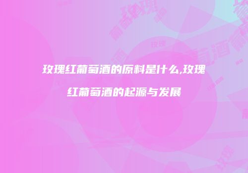玫瑰红葡萄酒的原料是什么,玫瑰红葡萄酒的起源与发展