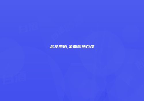 金龙郎酒,金尊郎酒百度