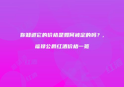 你知道它的价格是如何被定的吗？,福禄公爵红酒价格一览