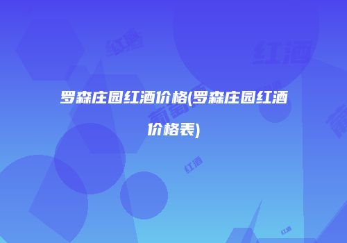罗森庄园红酒价格(罗森庄园红酒价格表)