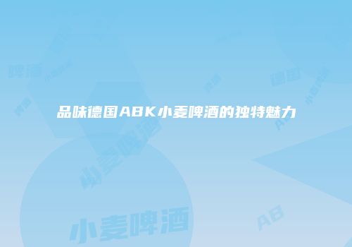 品味德国ABK小麦啤酒的独特魅力