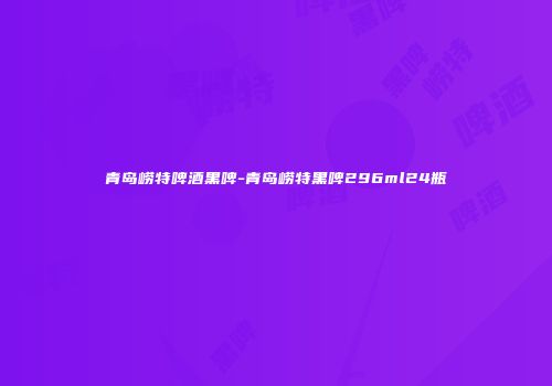 青岛崂特啤酒黑啤-青岛崂特黑啤296ml24瓶