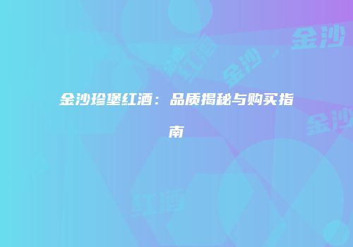 金沙珍堡红酒：品质揭秘与购买指南