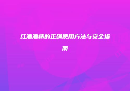 红酒酒精的正确使用方法与安全指南