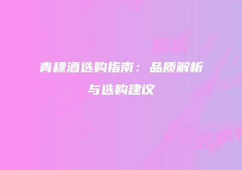 青稞酒选购指南：品质解析与选购建议