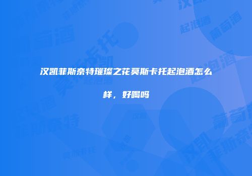 汉凯菲斯奈特璀璨之花莫斯卡托起泡酒怎么样，好喝吗