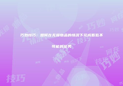巧妙技巧：如何在无损物品的情况下完成看似不可能的任务