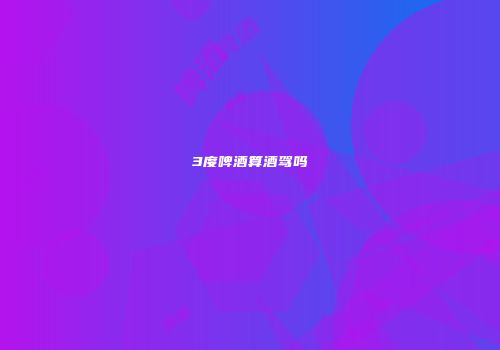 3度啤酒算酒驾吗