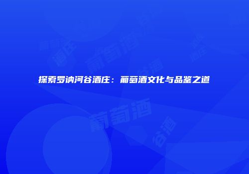 探索罗讷河谷酒庄：葡萄酒文化与品鉴之道