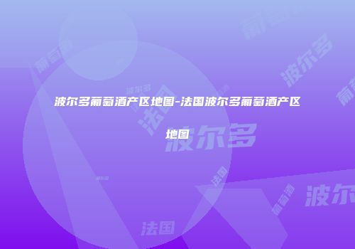 波尔多葡萄酒产区地图-法国波尔多葡萄酒产区地图