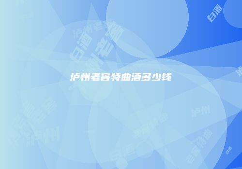 泸州老窖特曲酒多少钱
