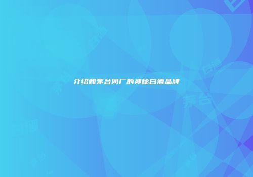 介绍和茅台同厂的神秘白酒品牌