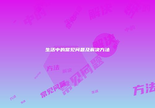 生活中的常见问题及解决方法