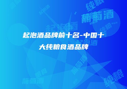 起泡酒品牌前十名-中国十大纯粮食酒品牌