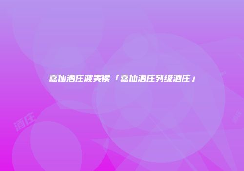 嘉仙酒庄波美侯「嘉仙酒庄列级酒庄」
