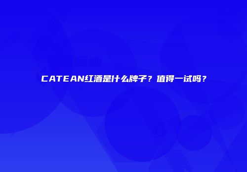 CATEAN红酒是什么牌子？值得一试吗？