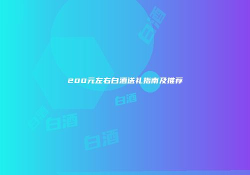 200元左右白酒送礼指南及推荐