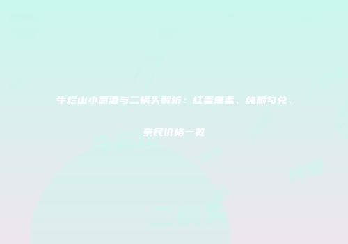 牛栏山小瓶酒与二锅头解析：红盖黑盖、纯粮勾兑、亲民价格一览