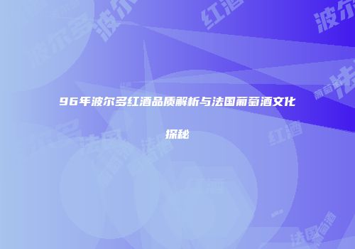 96年波尔多红酒品质解析与法国葡萄酒文化探秘