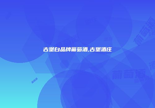 古堡白品牌葡萄酒,古堡酒庄