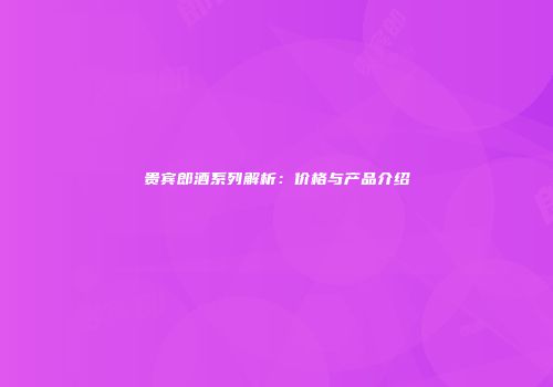 贵宾郎酒系列解析：价格与产品介绍