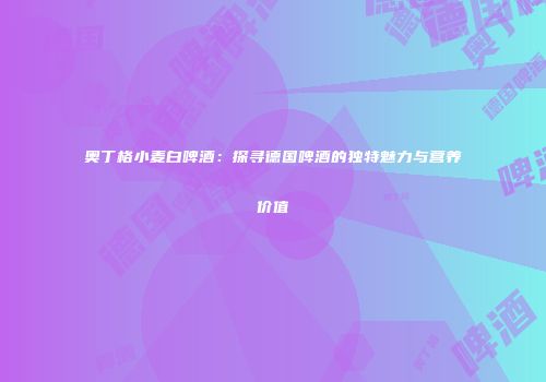 奥丁格小麦白啤酒：探寻德国啤酒的独特魅力与营养价值