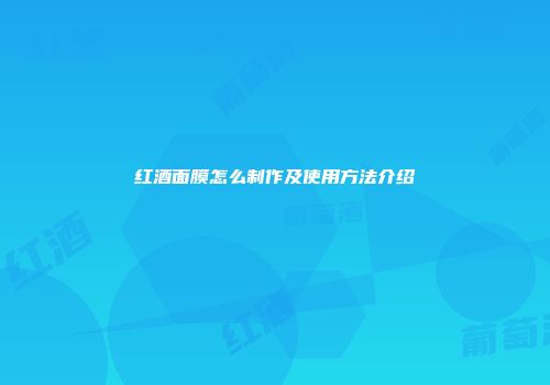 红酒面膜怎么制作及使用方法介绍