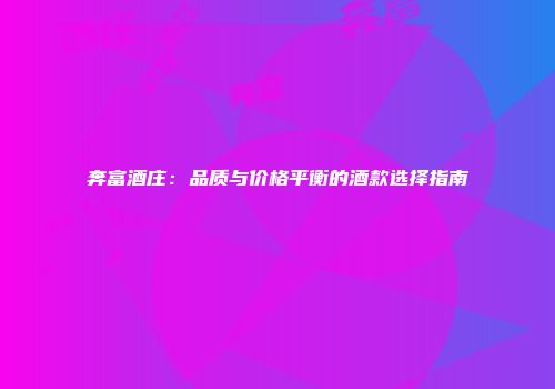 奔富酒庄：品质与价格平衡的酒款选择指南