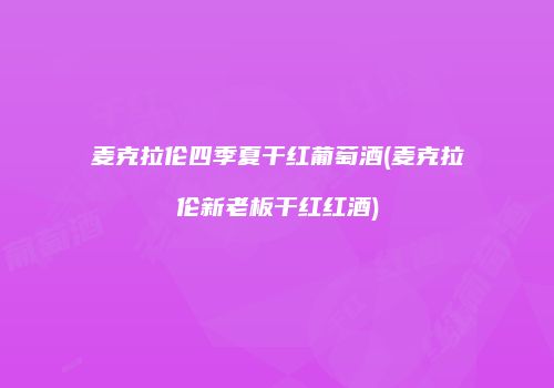 麦克拉伦四季夏干红葡萄酒(麦克拉伦新老板干红红酒)