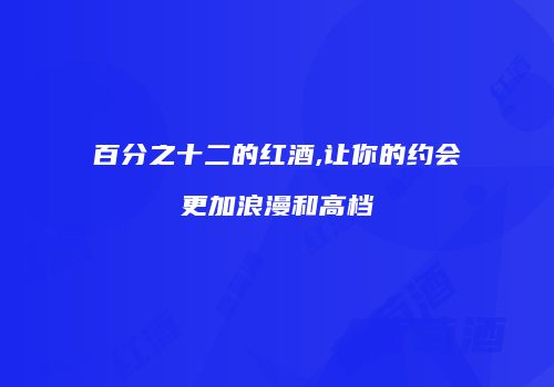 百分之十二的红酒,让你的约会更加浪漫和高档