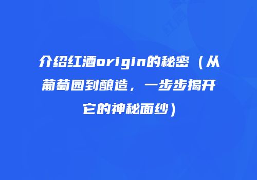 介绍红酒origin的秘密（从葡萄园到酿造，一步步揭开它的神秘面纱）