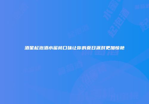 酒星起泡酒水蜜桃口味让你的夏日派对更加惊艳