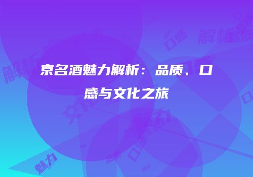 京名酒魅力解析：品质、口感与文化之旅