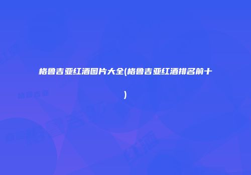 格鲁吉亚红酒图片大全(格鲁吉亚红酒排名前十)