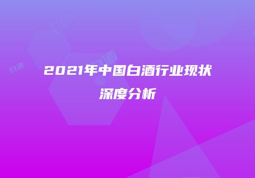 2021年中国白酒行业现状深度分析
