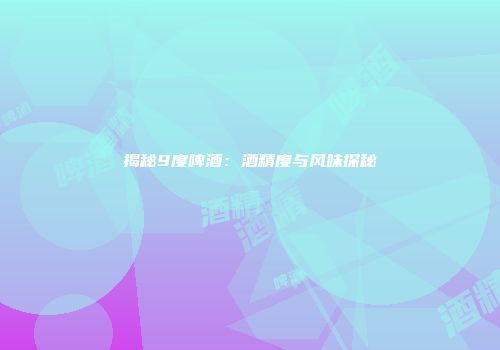 揭秘9度啤酒：酒精度与风味探秘