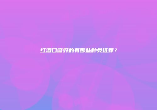 红酒口感好的有哪些种类推荐？