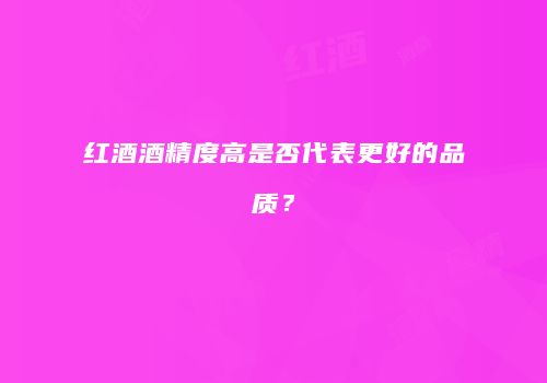 红酒酒精度高是否代表更好的品质？
